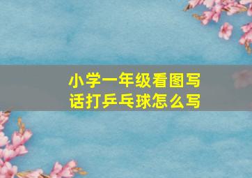 小学一年级看图写话打乒乓球怎么写