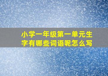 小学一年级第一单元生字有哪些词语呢怎么写