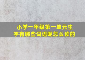 小学一年级第一单元生字有哪些词语呢怎么读的