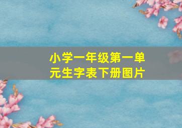 小学一年级第一单元生字表下册图片