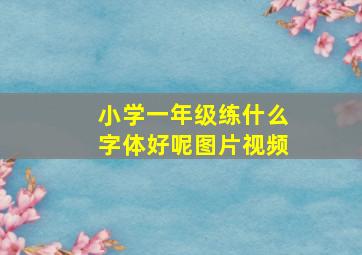 小学一年级练什么字体好呢图片视频