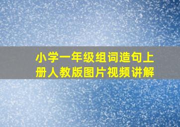 小学一年级组词造句上册人教版图片视频讲解