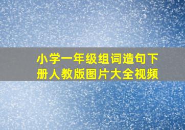 小学一年级组词造句下册人教版图片大全视频