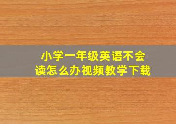 小学一年级英语不会读怎么办视频教学下载