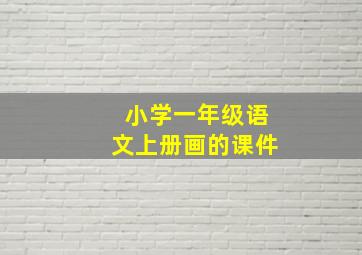 小学一年级语文上册画的课件