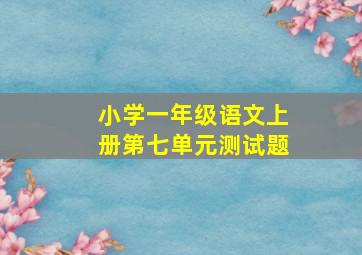 小学一年级语文上册第七单元测试题