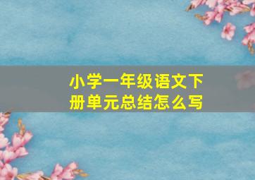 小学一年级语文下册单元总结怎么写