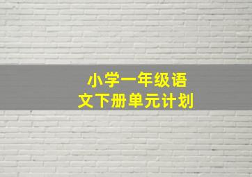 小学一年级语文下册单元计划