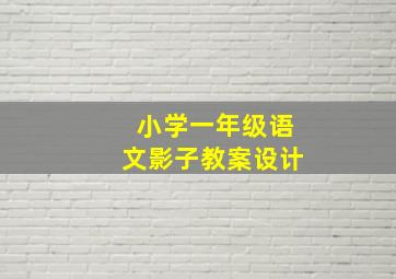 小学一年级语文影子教案设计