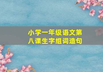 小学一年级语文第八课生字组词造句