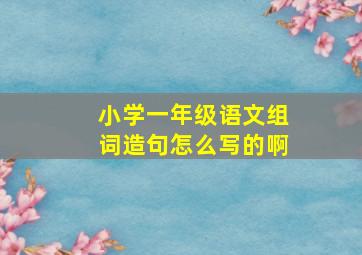 小学一年级语文组词造句怎么写的啊