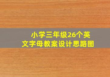 小学三年级26个英文字母教案设计思路图