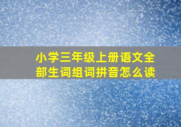 小学三年级上册语文全部生词组词拼音怎么读