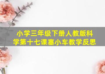 小学三年级下册人教版科学第十七课塞小车教学反思