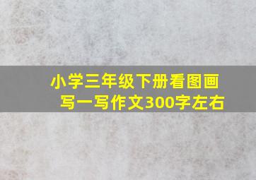 小学三年级下册看图画写一写作文300字左右