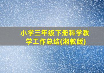 小学三年级下册科学教学工作总结(湘教版)