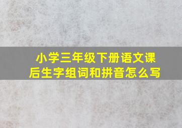 小学三年级下册语文课后生字组词和拼音怎么写