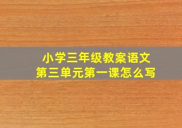 小学三年级教案语文第三单元第一课怎么写