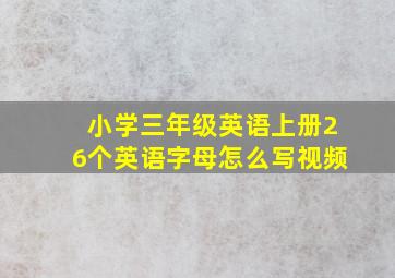 小学三年级英语上册26个英语字母怎么写视频