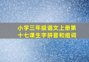 小学三年级语文上册第十七课生字拼音和组词