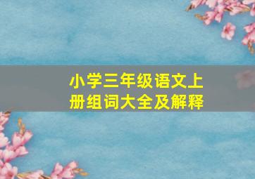 小学三年级语文上册组词大全及解释