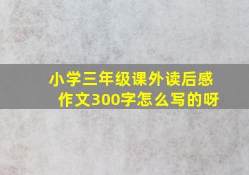 小学三年级课外读后感作文300字怎么写的呀