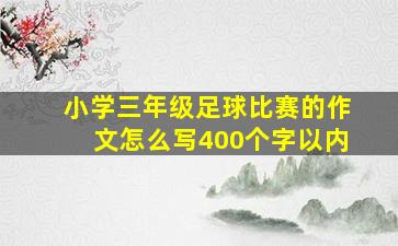 小学三年级足球比赛的作文怎么写400个字以内