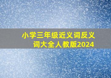 小学三年级近义词反义词大全人教版2024