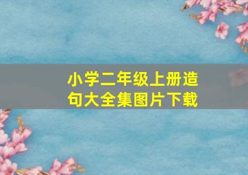 小学二年级上册造句大全集图片下载