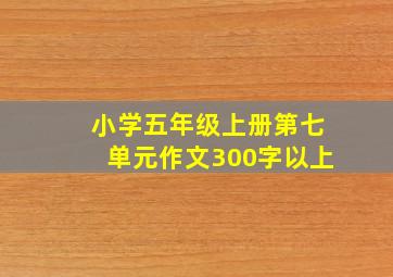 小学五年级上册第七单元作文300字以上