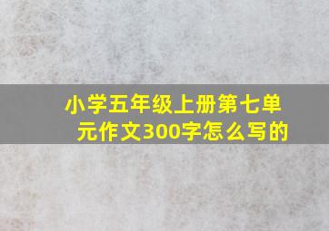 小学五年级上册第七单元作文300字怎么写的