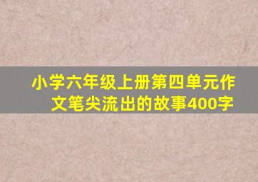 小学六年级上册第四单元作文笔尖流出的故事400字