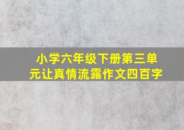 小学六年级下册第三单元让真情流露作文四百字