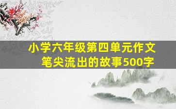 小学六年级第四单元作文笔尖流出的故事500字