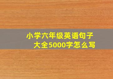 小学六年级英语句子大全5000字怎么写