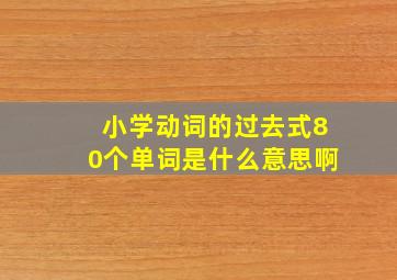 小学动词的过去式80个单词是什么意思啊