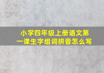 小学四年级上册语文第一课生字组词拼音怎么写