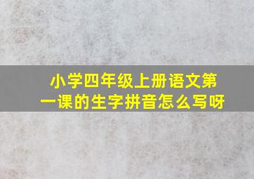 小学四年级上册语文第一课的生字拼音怎么写呀