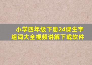 小学四年级下册24课生字组词大全视频讲解下载软件