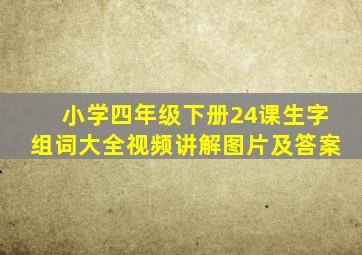 小学四年级下册24课生字组词大全视频讲解图片及答案