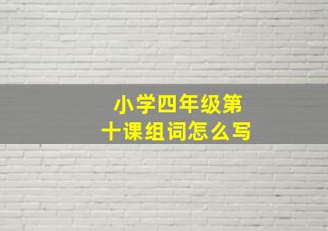 小学四年级第十课组词怎么写