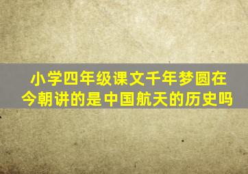 小学四年级课文千年梦圆在今朝讲的是中国航天的历史吗