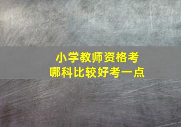 小学教师资格考哪科比较好考一点