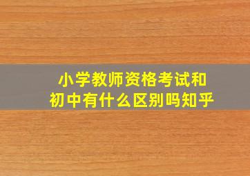 小学教师资格考试和初中有什么区别吗知乎