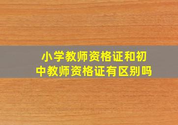 小学教师资格证和初中教师资格证有区别吗