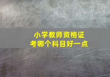 小学教师资格证考哪个科目好一点