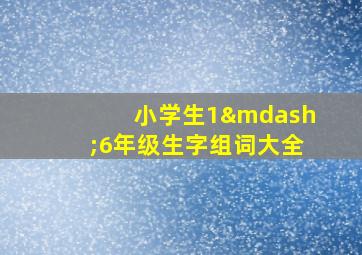 小学生1—6年级生字组词大全