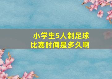 小学生5人制足球比赛时间是多久啊