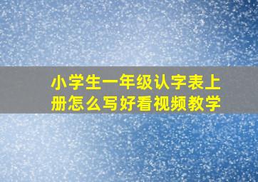 小学生一年级认字表上册怎么写好看视频教学