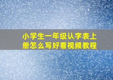 小学生一年级认字表上册怎么写好看视频教程